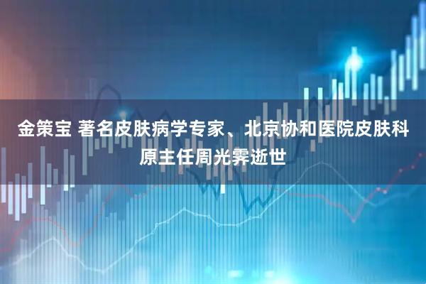 金策宝 著名皮肤病学专家、北京协和医院皮肤科原主任周光霁逝世