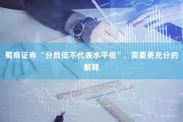 蜀商证券 “分数低不代表水平低”，需要更充分的解释