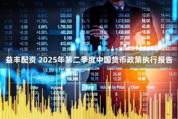 益丰配资 2025年第二季度中国货币政策执行报告