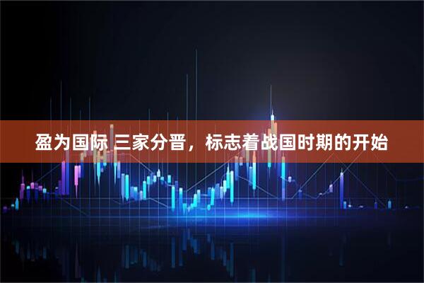盈为国际 三家分晋，标志着战国时期的开始
