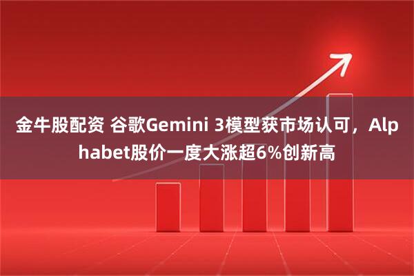 金牛股配资 谷歌Gemini 3模型获市场认可，Alphabet股价一度大涨超6%创新高