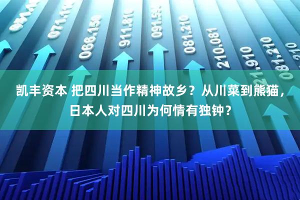 凯丰资本 把四川当作精神故乡？从川菜到熊猫，日本人对四川为何情有独钟？