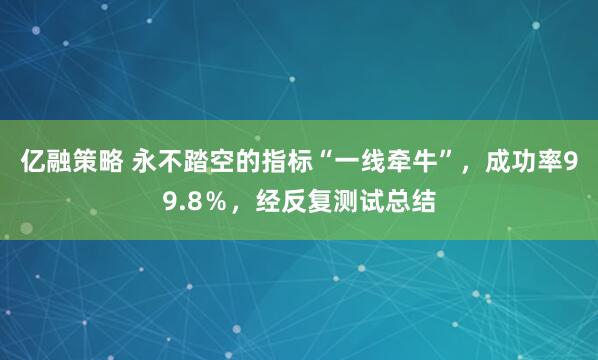 亿融策略 永不踏空的指标“一线牵牛”，成功率99.8％，经反复测试总结