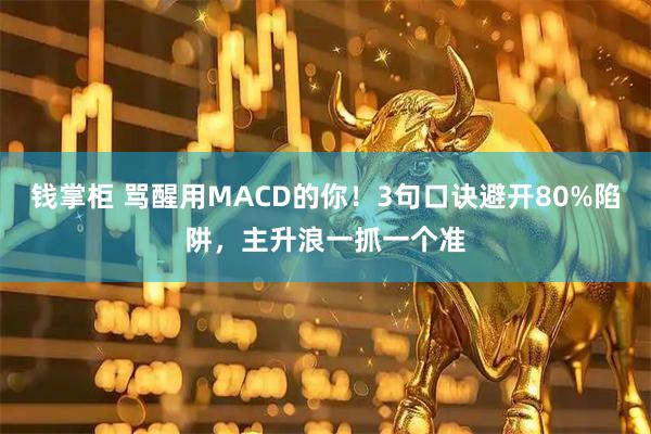 钱掌柜 骂醒用MACD的你！3句口诀避开80%陷阱，主升浪一抓一个准