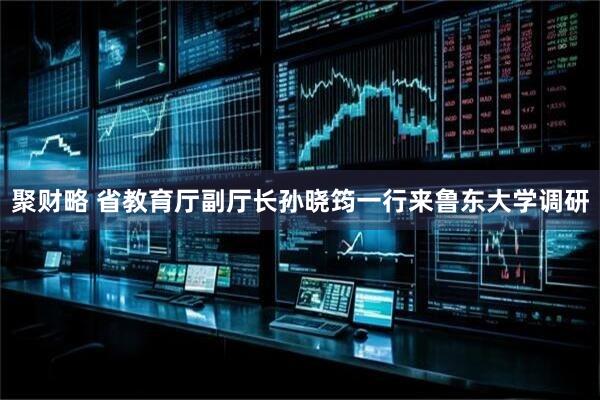 聚财略 省教育厅副厅长孙晓筠一行来鲁东大学调研