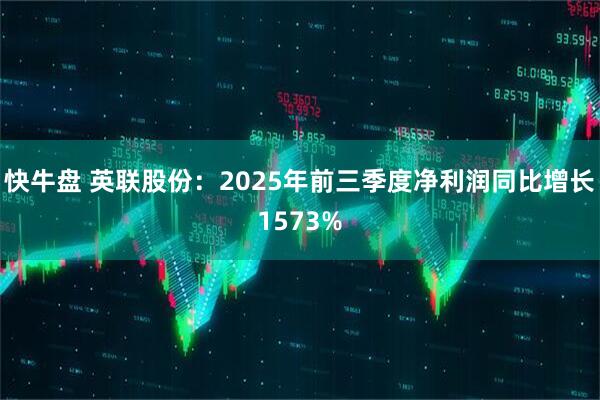 快牛盘 英联股份：2025年前三季度净利润同比增长1573%
