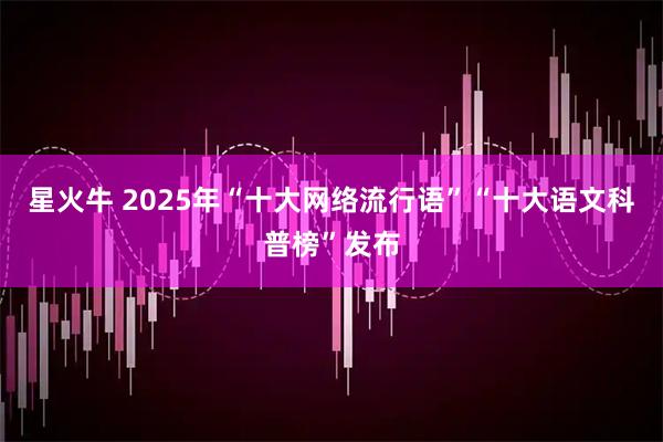 星火牛 2025年“十大网络流行语”“十大语文科普榜”发布