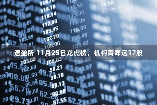速盈所 11月25日龙虎榜，机构青睐这17股