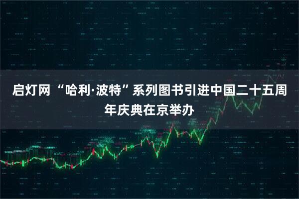 启灯网 “哈利·波特”系列图书引进中国二十五周年庆典在京举办
