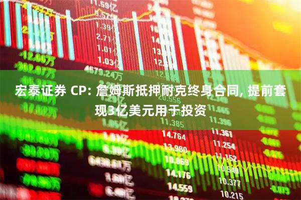 宏泰证券 CP: 詹姆斯抵押耐克终身合同, 提前套现3亿美元用于投资
